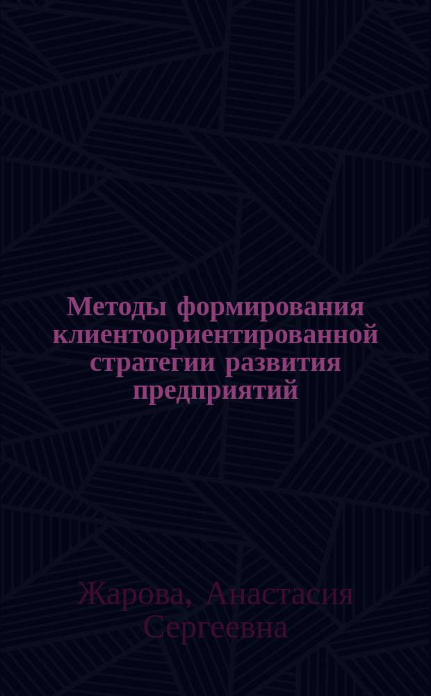 Методы формирования клиентоориентированной стратегии развития предприятий : автореферат диссертации на соискание ученой степени кандидата экономических наук : специальность 08.00.05 <Экономика и управление народным хозяйством по отраслям и сферам деятельности>