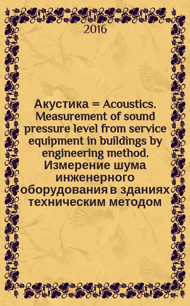 Акустика = Acoustics. Measurement of sound pressure level from service equipment in buildings by engineering method. Измерение шума инженерного оборудования в зданиях техническим методом : ГОСТ Р ИСО 16032-2015