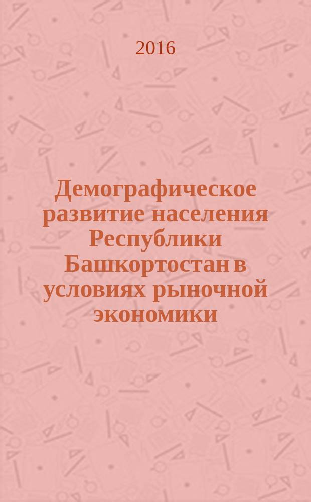 Демографическое развитие населения Республики Башкортостан в условиях рыночной экономики : монография
