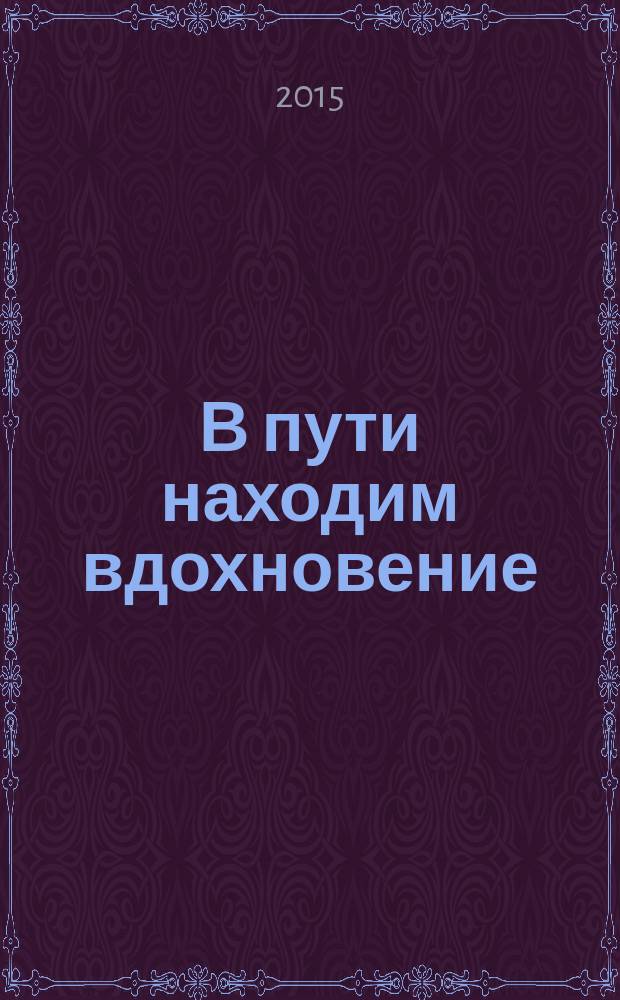 В пути находим вдохновение : литературный сборник