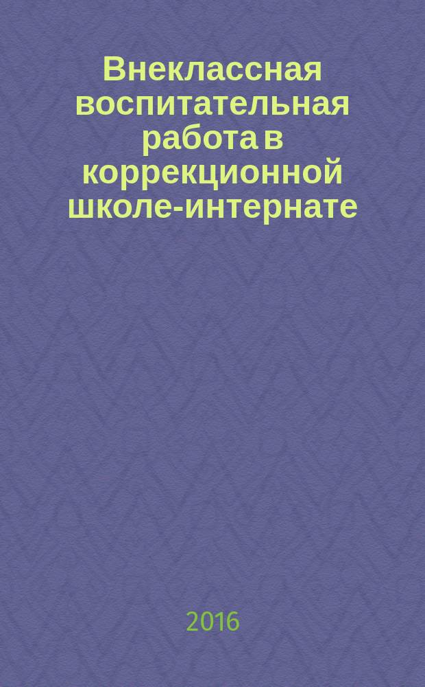 Внеклассная воспитательная работа в коррекционной школе-интернате : сценарии, разработки, методические рекомендации
