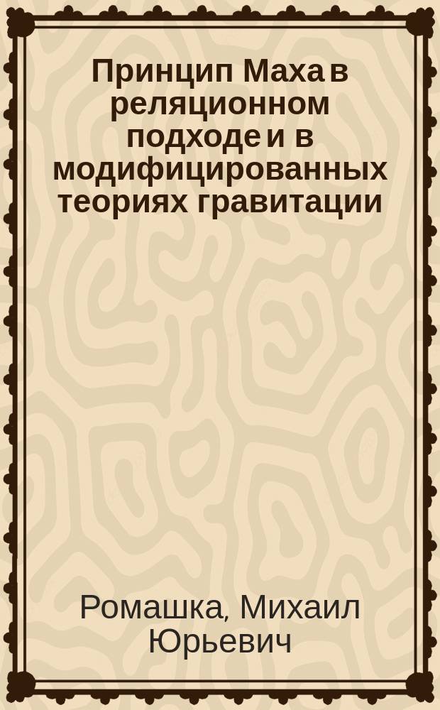 Принцип Маха в реляционном подходе и в модифицированных теориях гравитации : автореферат диссертации на соискание ученой степени кандидата физико-математических наук : специальность 01.04.02 <Теоретическая физика>