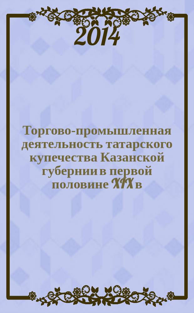 Торгово-промышленная деятельность татарского купечества Казанской губернии в первой половине XIX в. : автореферат диссертации на соискание ученой степени кандидата исторических наук : специальность 07.00.02 <Отечественная история>