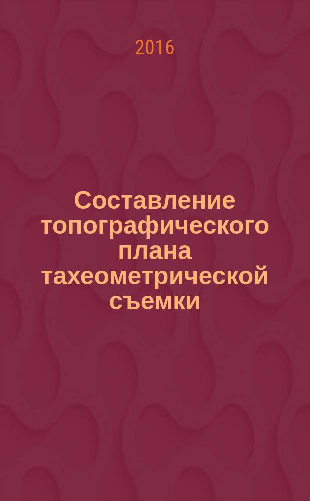 Составление топографического плана тахеометрической съемки : учебно-методическое пособие по выполнению расчетно-графической работы для студентов всех форм обучения по направлению "Строительство" и "Архитектура"