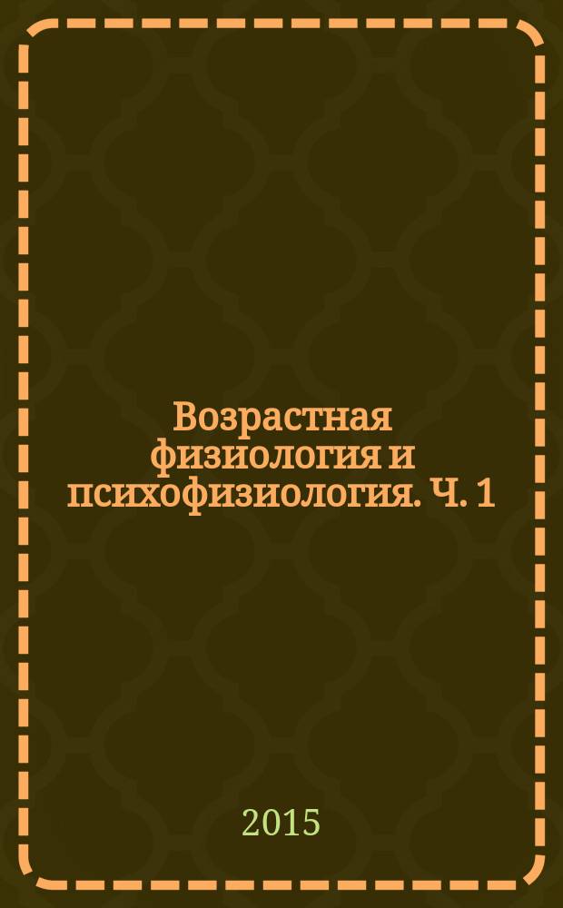 Возрастная физиология и психофизиология. Ч. 1 : учебно-методическое пособие для студентов бакалавриата, обучающихся по направлению 44.03.04 "Профессиональное обучение (по отраслям)", профиль "Электроника, радиотехника и связь"