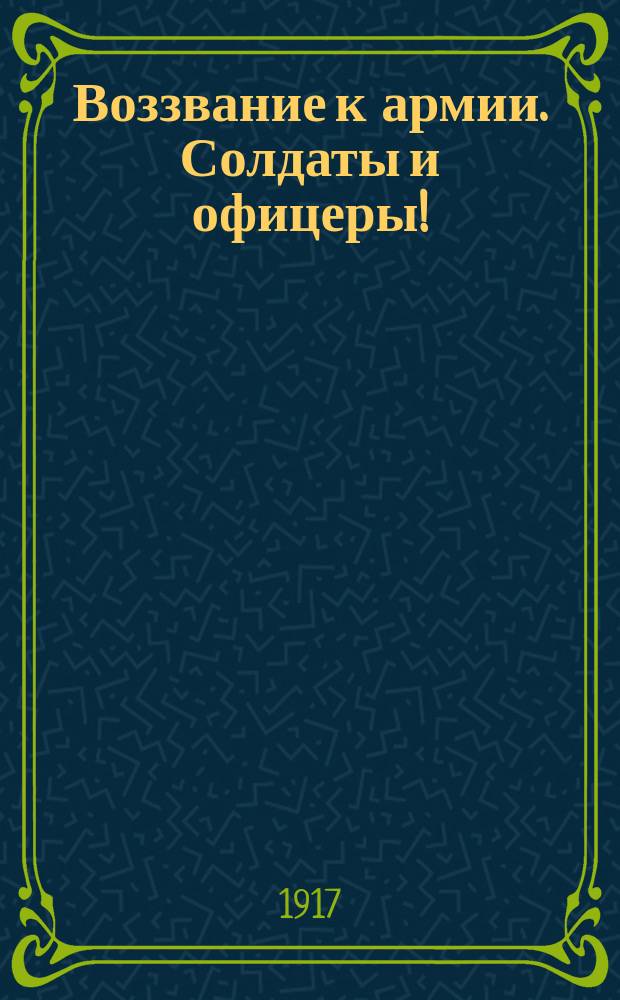 Воззвание к армии. Солдаты и офицеры! : листовка