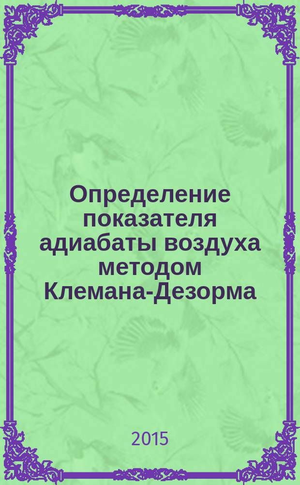Определение показателя адиабаты воздуха методом Клемана-Дезорма : учебно-методическое пособие для выполнения лабораторной работы № 12 по курсу "Молекулярная физика и термодинамика"