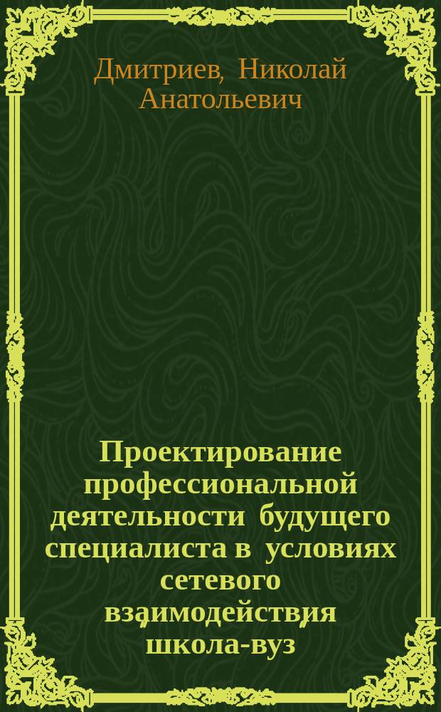 Проектирование профессиональной деятельности будущего специалиста в условиях сетевого взаимодействия "школа-вуз" : автореферат диссертации на соискание ученой степени кандидата педагогических наук : специальность 13.00.08 <Теория и методика профессионального образования>
