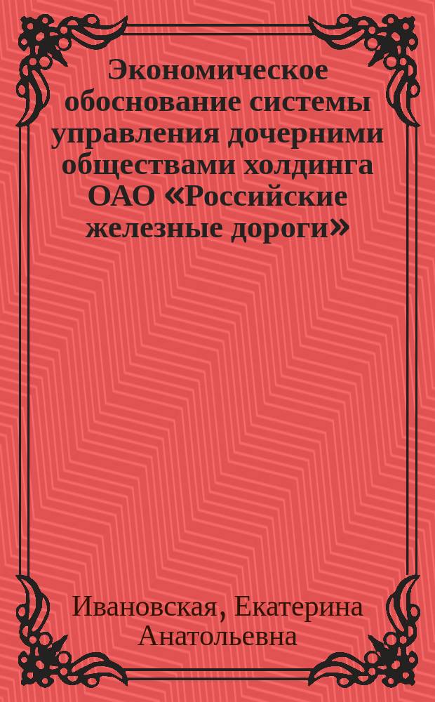 Экономическое обоснование системы управления дочерними обществами холдинга ОАО «Российские железные дороги» : автореферат диссертации на соискание ученой степени кандидата экономических наук : специальность 08.00.05 <Экономика и управление народным хозяйством по отраслям и сферам деятельности>