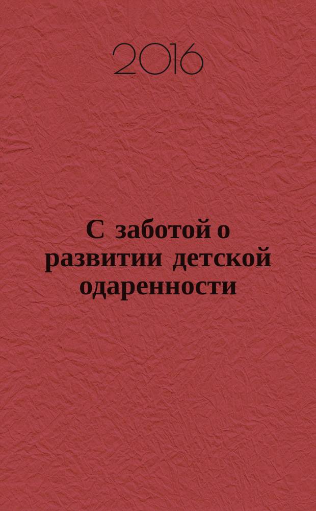 С заботой о развитии детской одаренности : актуальные аспекты психолого-педагогического сопровождения позитивной социализации детей с признаками одаренности в условиях общеобразовательной школы