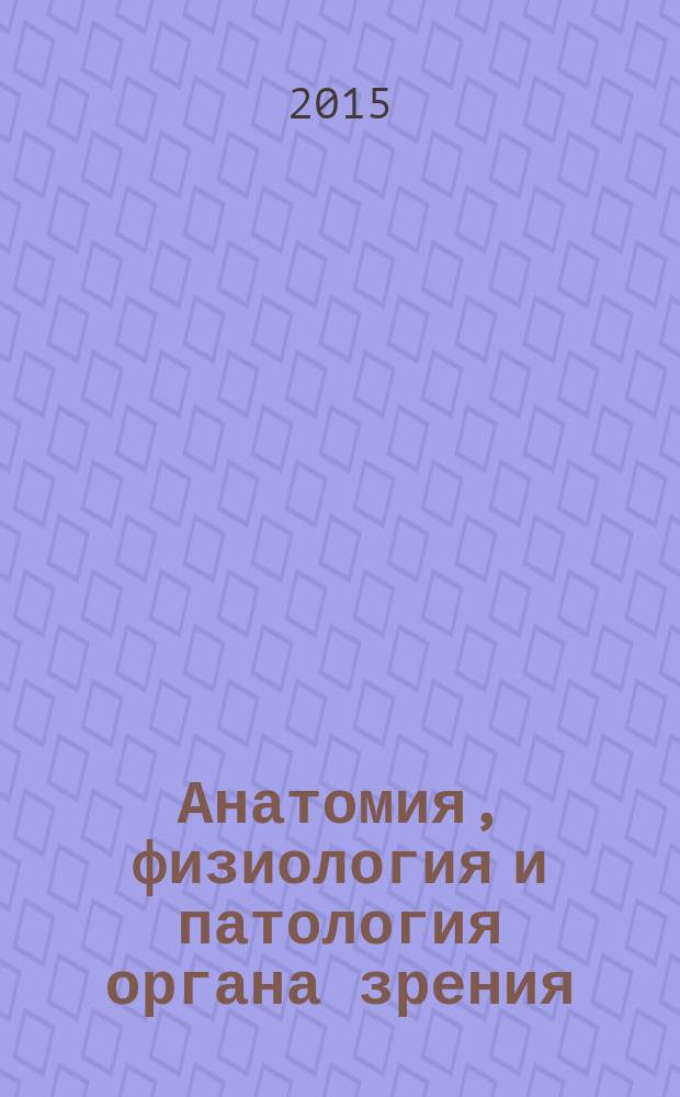 Анатомия, физиология и патология органа зрения : учебно-методическое пособие : по направлению подготовки 050700 Специальное (дефектологическое) образование, дисциплина Анатомия, физиология и патология органов слуха, речи и зрения, профиль подготовки Специальная психология, Логопедия, Олигофренопедагогика, квалификация (степень) Бакалавр