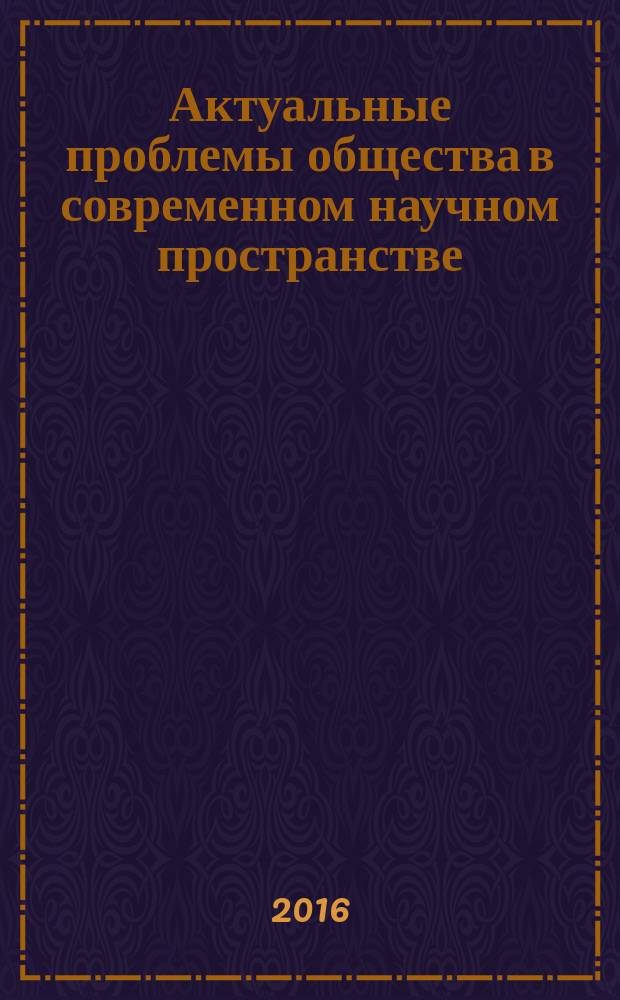 Актуальные проблемы общества в современном научном пространстве : сборник статей студентов, аспирантов, молодых ученых и преподавателей