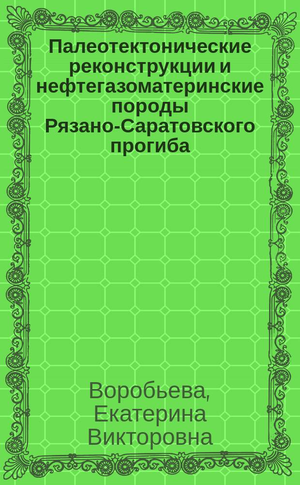 Палеотектонические реконструкции и нефтегазоматеринские породы Рязано-Саратовского прогиба : автореферат диссертации на соискание ученой степени кандидата геолого-минералогических наук : специальность 25.00.12 <Геология, поиски и разведка нефтяных и газовых месторождений>