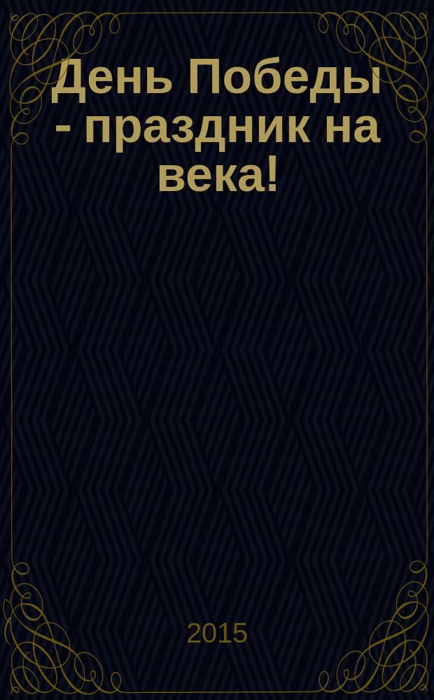 День Победы - праздник на века! : сборник произведений студентов, выпусников, преподавателей и сотрудников ВГПУ : 70-летию Победы посвящается