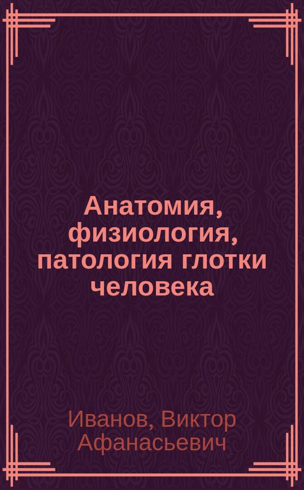 Анатомия, физиология, патология глотки человека : учебно-методическое пособие : по направлению подготовки 050700 Специальное (дефектологическое) образование, дисциплины Возрастная анатомия и физиология, Анатомия, физиология, патология органов слуха, речи и зрения, профиль подготовки Специальная психология, Логопедия, Олигофренопедагогика, квалификация (степень) Бакалавр