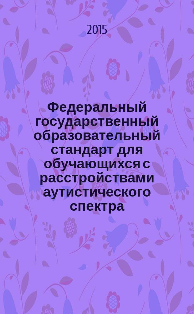 Федеральный государственный образовательный стандарт для обучающихся с расстройствами аутистического спектра: опыт осмысления и внедрения : из опыта работы казенного образовательного учреждения Воронежской области для детей, нуждающихся в психолого-педагогической и медико-социальной помощи "Центр психолого-педагогической реабилитации и коррекции" : сборник методических материалов