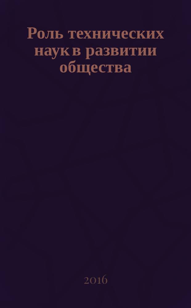 Роль технических наук в развитии общества : сборник статей международной научно-практической конференции, 10 марта 2016 г