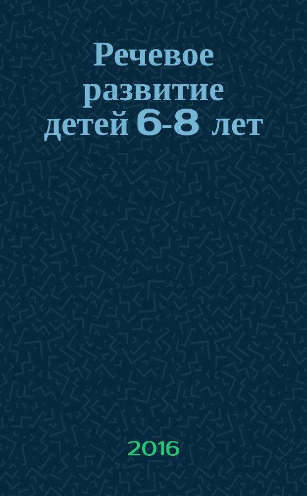 Речевое развитие детей 6-8 лет : методическое пособие для воспитателей : 16+