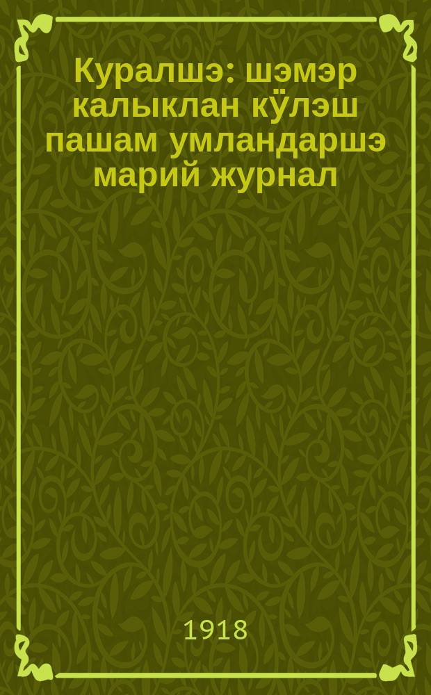 Куралшэ : шэмэр калыклан кӱлэш пашам умландаршэ марий журнал : арньаш ик кана лэктэш