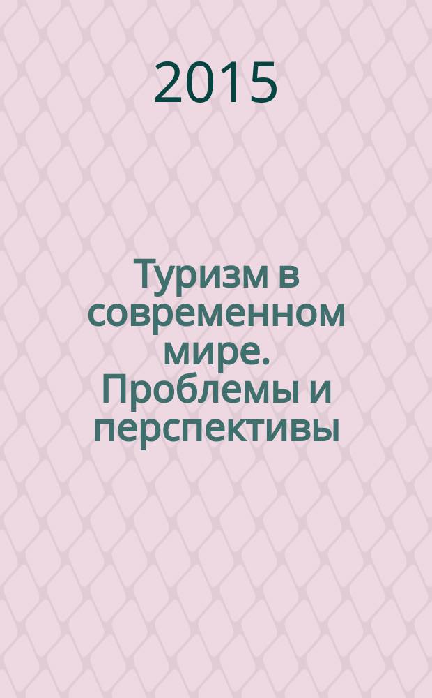 Туризм в современном мире. Проблемы и перспективы : сборник работ по материалaм Третьей Международной заочной научно-практической конференции, 6 ноября 2015 г