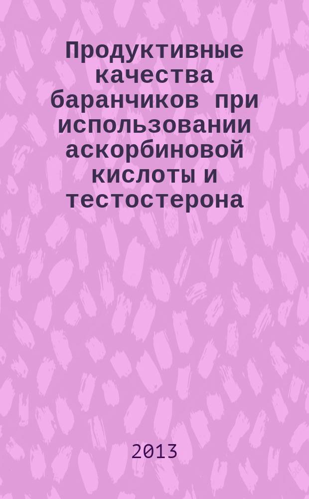 Продуктивные качества баранчиков при использовании аскорбиновой кислоты и тестостерона : автореферат диссертации на соискание ученой степени кандидата сельскохозяйственных наук : специальность 06.02.10 <Частная зоотехния, технология производства продуктов животноводства>