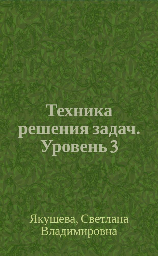 Техника решения задач. Уровень 3 : сборник задач