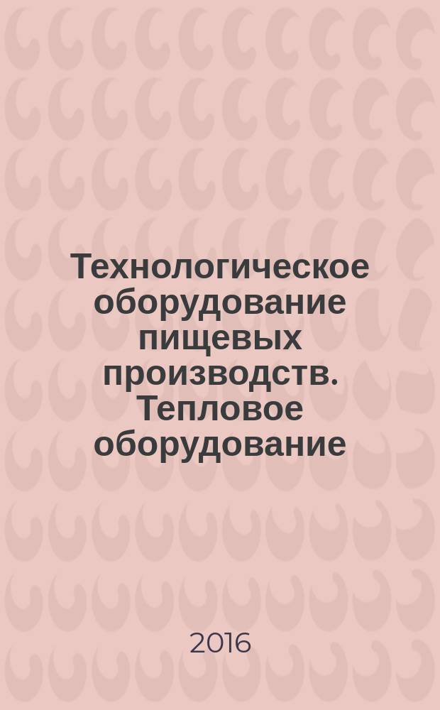 Технологическое оборудование пищевых производств. Тепловое оборудование : методические указания к выполнению лабораторно-практических работ для студентов III и IV курсов МТФ направления 15.03.02 "Технологические машины и оборудование", профиль "Машины и аппараты пищевых производств"