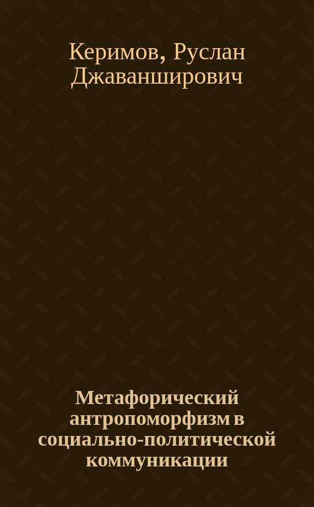 Метафорический антропоморфизм в социально-политической коммуникации : монография
