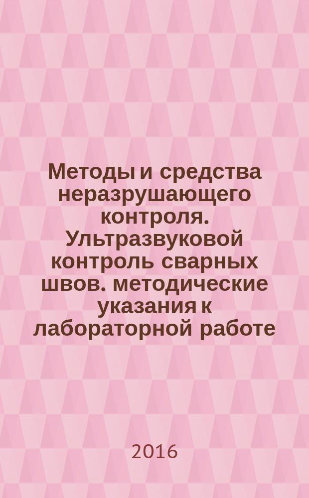 Методы и средства неразрушающего контроля. Ультразвуковой контроль сварных швов. методические указания к лабораторной работе