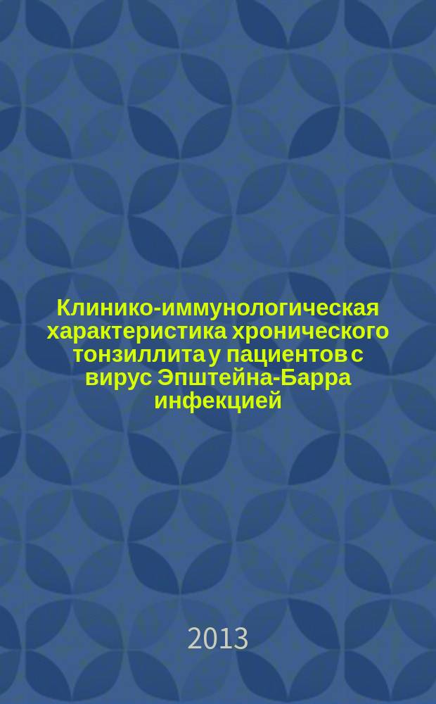 Клинико-иммунологическая характеристика хронического тонзиллита у пациентов с вирус Эпштейна-Барра инфекцией : автореферат диссертации на соискание ученой степени кандидата медицинских наук : специальность 14.03.09 <Клиническая иммунология, аллергология>