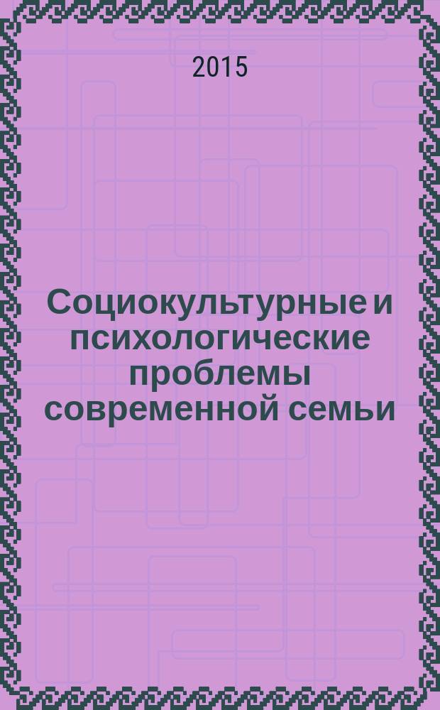 Социокультурные и психологические проблемы современной семьи: актуальные вопросы сопровождения и поддержки : материалы Международной научно-практической конференции, Тула, 21-22 октября 2015 года