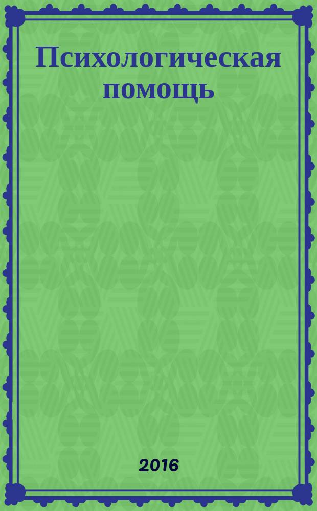 Психологическая помощь: содержание, формы, опыт : сборник научных статей и материалов двенадцатого Поволжско-Уральского семинара