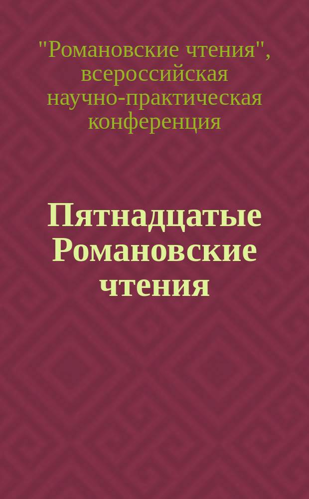 Пятнадцатые Романовские чтения = The Fifteenth Romanov's readings : Всероссийская научно-практическая конференция (Екатеринбург-Алапаевск, 16-17 июля 2015 года) : материалы