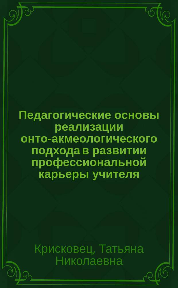 Педагогические основы реализации онто-акмеологического подхода в развитии профессиональной карьеры учителя : автореферат диссертации на соискание ученой степени доктора педагогических наук : специальность 13.00.08 <Теория и методика профессионального образования>