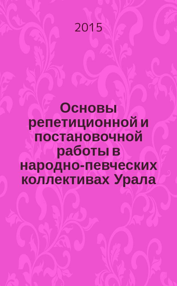 Основы репетиционной и постановочной работы в народно-певческих коллективах Урала : учебно-методическое пособие для студентов очного отделения, обучающихся по направлению подготовки 073700 "Искусство народного пения", квалификация (степень) выпускника бакалавр