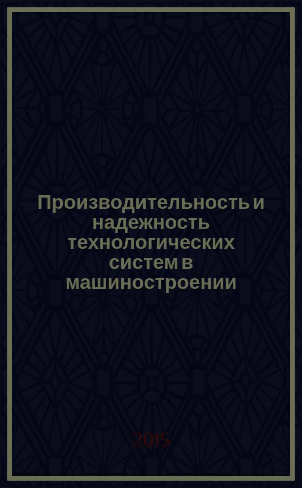 Производительность и надежность технологических систем в машиностроении : сборник научных трудов Международной научно-технической конференции, посвященной 85-летию со дня рождения заслуженного работника высшей школы Российской Федерации, доктора технических наук, профессора Волчкевича Леонида Ивановича, 20-23 мая 2015 г., Москва