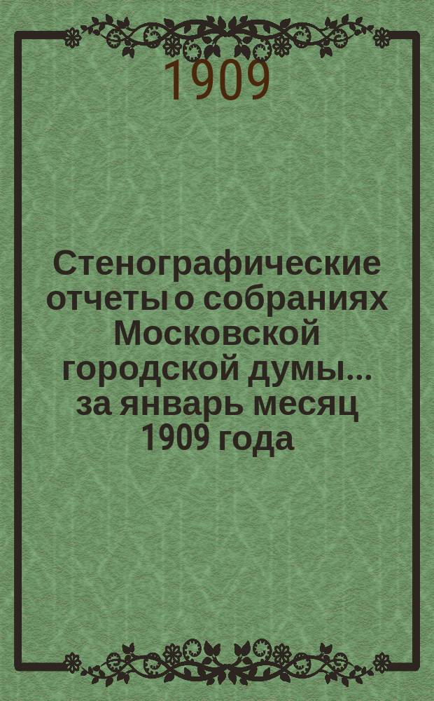 Стенографические отчеты о собраниях Московской городской думы... ... за январь месяц 1909 года