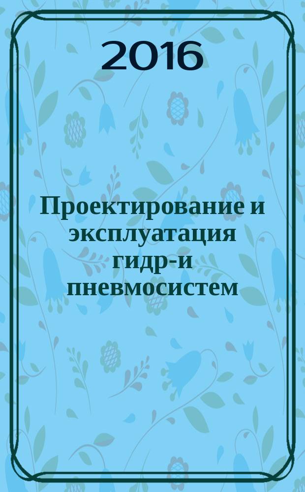 Проектирование и эксплуатация гидро- и пневмосистем : учебное пособие для студентов, обучающихся по направлениям 15.03.04 "Автоматизация технологических процессов и производств", 15.03.06 "Мехатроника и робототехника"