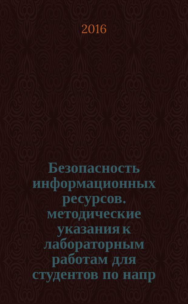Безопасность информационных ресурсов. методические указания к лабораторным работам для студентов по напр. 27.03.04 "Управление в технических системах" дневной формы обучения