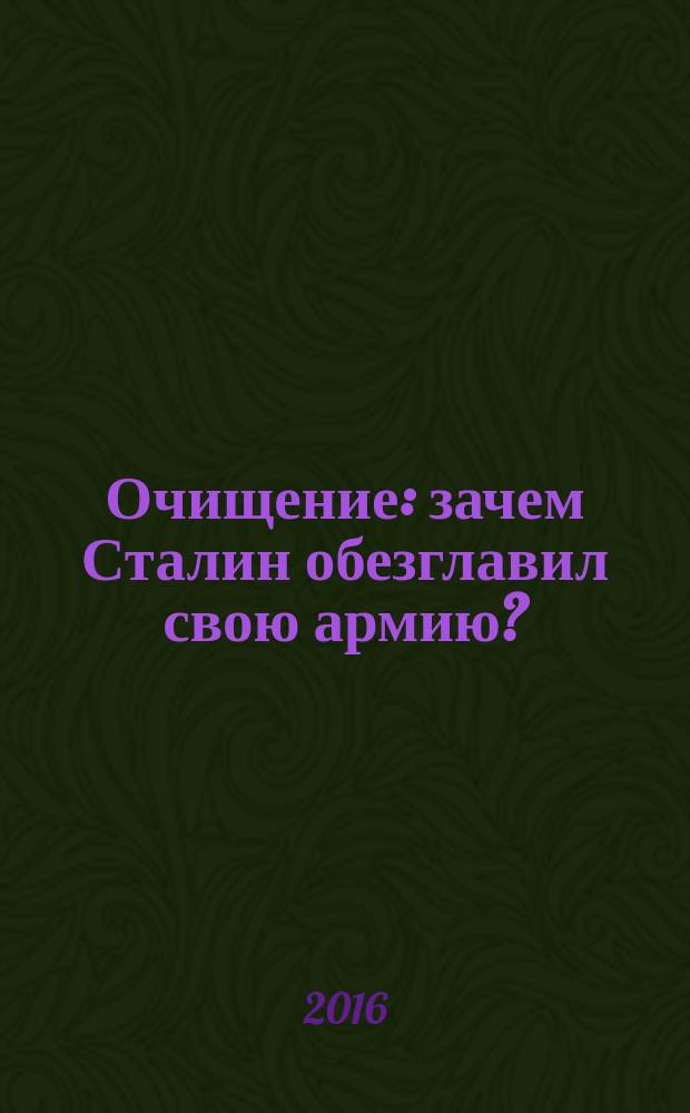 Очищение : зачем Сталин обезглавил свою армию?