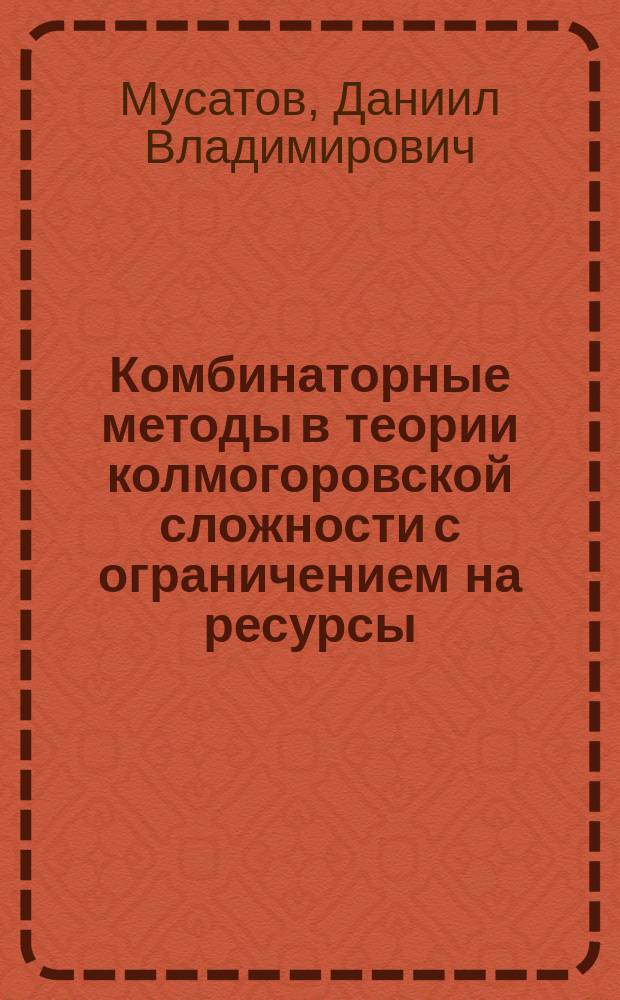 Комбинаторные методы в теории колмогоровской сложности с ограничением на ресурсы : автореферат диссертации на соискание ученой степени кандидата физико-математических наук : специальность 01.01.06 <Математическая логика, алгебра и теория чисел>