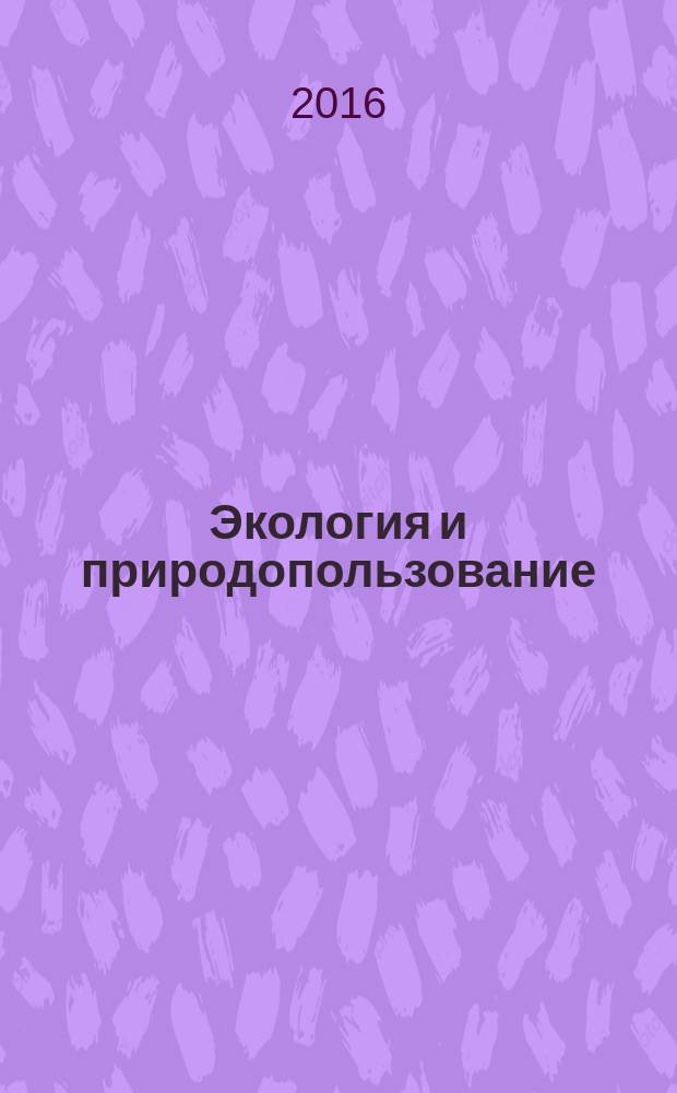 Экология и природопользование: прикладные аспекты : VI международная научно-практическая конференция, 4-8 апреля 2016 г., Уфа