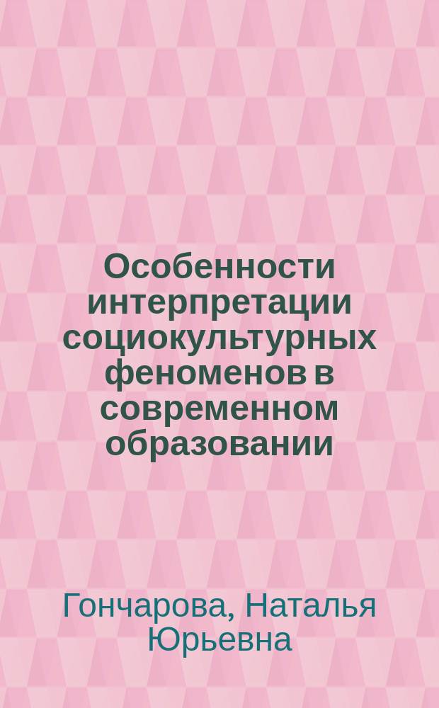 Особенности интерпретации социокультурных феноменов в современном образовании : автореферат диссертации на соискание ученой степени кандидата философских наук : специальность 09.00.11 <Социальная философия>