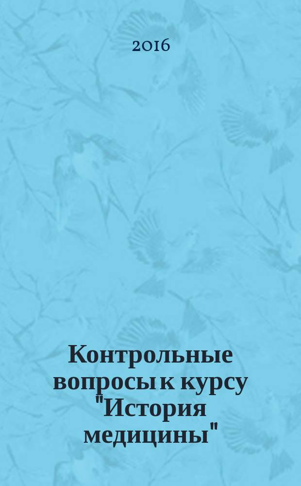 Контрольные вопросы к курсу "История медицины" : учебные материалы для студентов специальностей "Лечебное дело" и "Стоматология"
