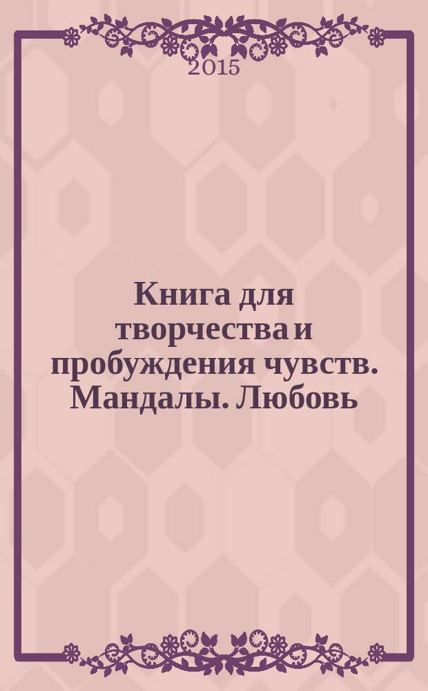 Книга для творчества и пробуждения чувств. Мандалы. Любовь : 12+