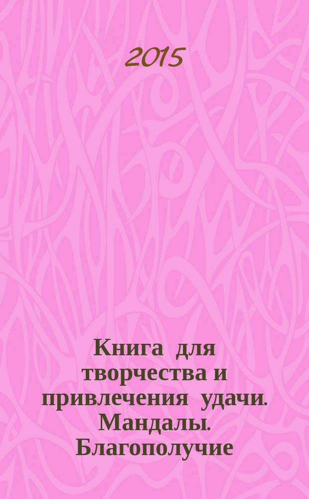 Книга для творчества и привлечения удачи. Мандалы. Благополучие : 12+