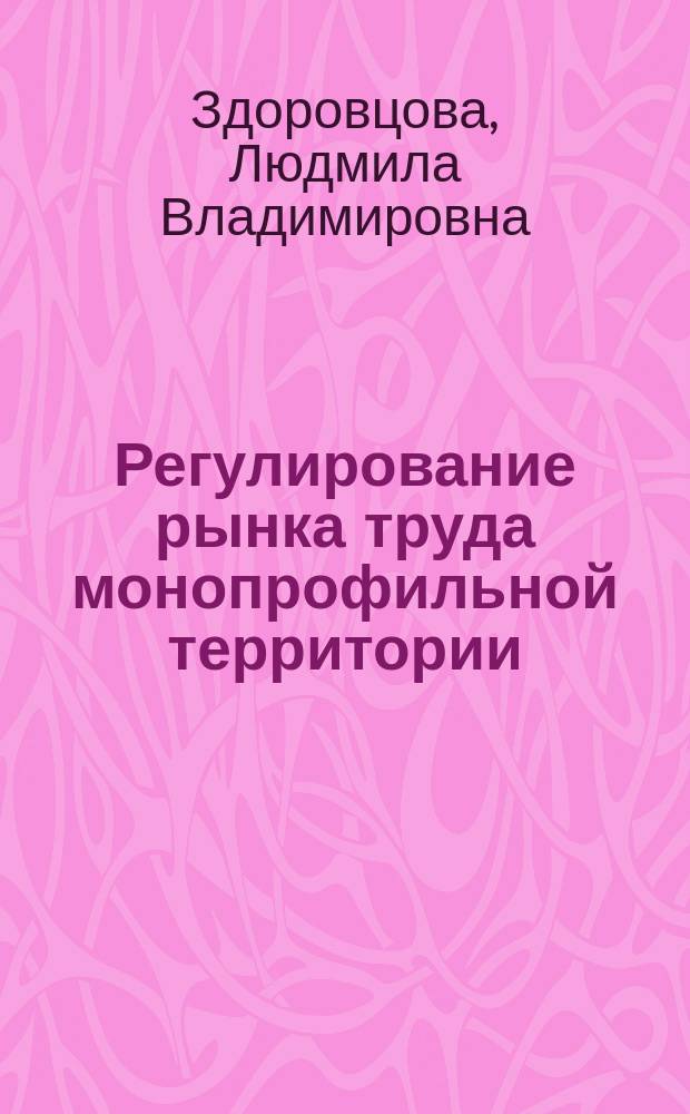 Регулирование рынка труда монопрофильной территории : автореферат диссертации на соискание ученой степени кандидата экономических наук : специальность 08.00.05 <Экономика и управление народным хозяйством>