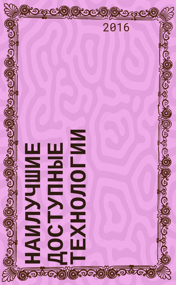 Наилучшие доступные технологии = Веst available techniques. Methodical recommendation for application order of the information and technical reference book on the best available techniques in environmental impact assessment of projecting company. Методические рекомендации по порядку применения информационно-технического справочника по наилучшим доступным технологиям при оценке воздействия проектируемых предприятий на окружающую среду : ГОСТ Р 56828.5-2015