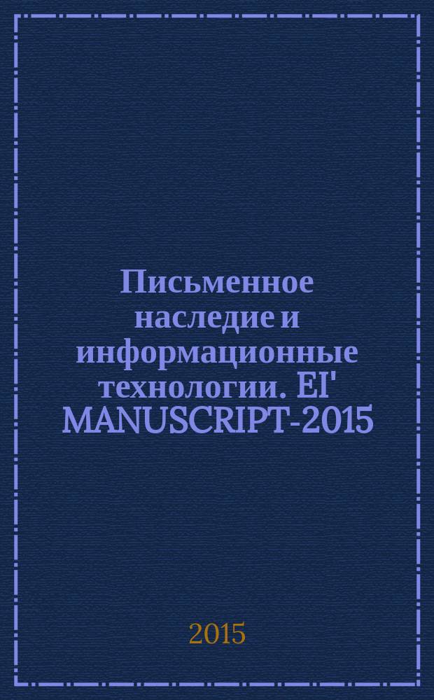 Письменное наследие и информационные технологии. EI' MANUSCRIPT-2015 = Textual heritage and digital technologies. EI' MANUSCRIPT-2015 : международная научная школа, Новосибирск, Академгородок, Новосибирский государственный университет, 10-28 ноября 2015 г. : материалы