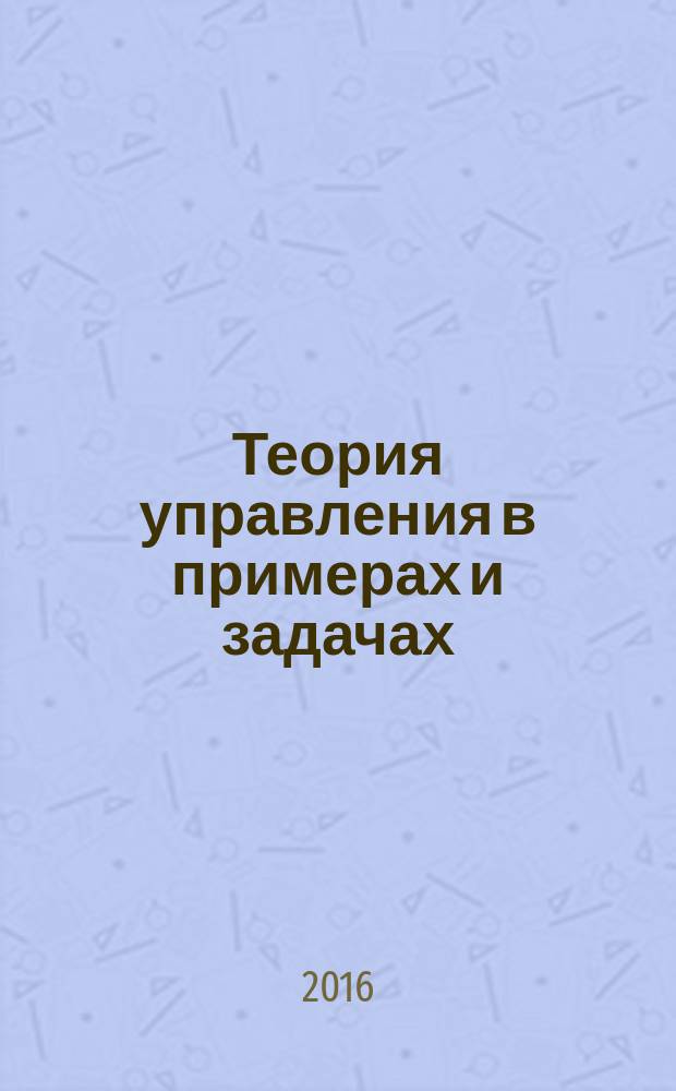 Теория управления в примерах и задачах : учебное пособие : для студентов высших технических учебных заведений